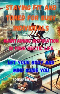 Produktbild: Staying Fit and Toned for Busy Individuals Maintaining Inspiration in Your Hectic Life: Let Your Body Guide Your Mind