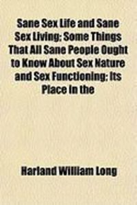 Produktbild: Sane Sex Life and Sane Sex Living; Some Things That All Sane People Ought to Know about Sex Nature and Sex Functioning; Its Place in the