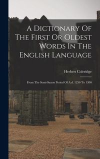 Produktbild: A Dictionary Of The First Or Oldest Words In The English Language: From The Semi-saxon Period Of A.d. 1250 To 1300