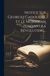 Produktbild: Notice Sur Georges Cadoudal Et Le Morbihan Pendant La R&eacute;volution...