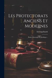 Produktbild: Les Protectorats Anciens Et Modernes: &Eacute;tude Historique Et Juridique...