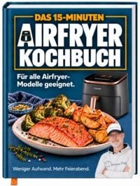 Produktbild: Das 15-Minuten Airfryer Kochbuch: Von schnellen Klassikern bis hin zu neuen Ideen | F&uuml;r alle mit wenig Zeit - Alles aus deiner Hei&szlig;luftfritteuse