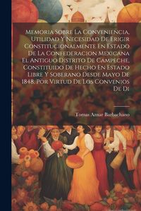 Produktbild: Memoria Sobre La Conveniencia, Utilidad Y Necesidad De Erigir Constitucionalmente En Estado De La Confederacion Mexicana El Antiguo Distrito De Campec