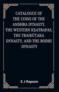 Produktbild: Catalogue of the COINS OF THE ANDHRA DYNASTY, THE WESTERN K&iquest;ATRAPAS, THE TRAIK&iquest;&iquest;AKA DYNASTY, AND THE BODHI DYNASTY
