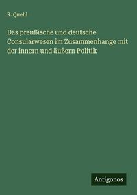 Produktbild: Das preu&szlig;ische und deutsche Consularwesen im Zusammenhange mit der innern und &auml;u&szlig;ern Politik