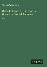 Produktbild: Gabrielle Stuart, Or, the Flower of Greenan: a Scottish Romance