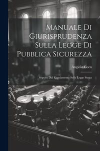 Produktbild: Manuale Di Giurisprudenza Sulla Legge Di Pubblica Sicurezza: Segu&igrave;to Dal Regolamento Sulla Legge Stessa