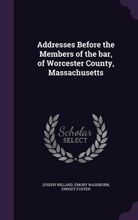 Produktbild: Addresses Before the Members of the bar, of Worcester County, Massachusetts