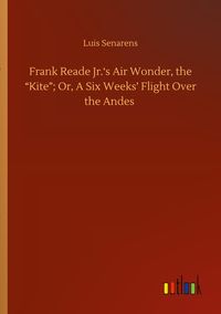 Produktbild: Frank Reade Jr.'s Air Wonder, the "Kite"; Or, A Six Weeks' Flight Over the Andes