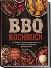 Produktbild: BBQ Kochbuch: Die besten Grillrezepte f&uuml;r jeden Geschmack und Anlass &ndash; f&uuml;r mehr Genuss & gesellige Abende &ndash; inkl. Rubs, Marinaden & Salzlaken, Saucen & Glasuren, Eingelegtes & Relishes, Desserts