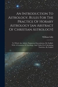 Produktbild: An Introduction To Astrology, Rules For The Practice Of Horary Astrology [an Abstract Of Christian Astrology]: To Which Are Added, Numerous Emendation
