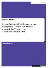 Produktbild: Gesundheitspolitik als Diskurs in der Tagespresse - Analyse von Artikeln ausgew&auml;hlter Themen zur Gesundheitsreform 2003
