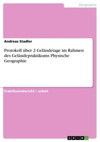 Produktbild: Protokoll &uuml;ber 2 Gel&auml;ndetage im Rahmen des Gel&auml;ndepraktikums Physische Geographie