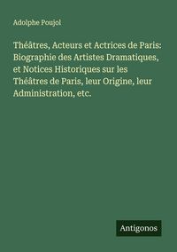 Produktbild: Th&eacute;&acirc;tres, Acteurs et Actrices de Paris: Biographie des Artistes Dramatiques, et Notices Historiques sur les Th&eacute;&acirc;tres de Paris, leur Origine, leur Admi