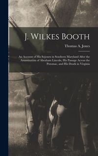 Produktbild: J. Wilkes Booth: An Account of His Sojourn in Southern Maryland After the Assassination of Abraham Lincoln, His Passage Across the Poto