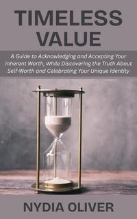 Produktbild: Timeless Value: A Guide to Acknowledging and Accepting Your Inherent Worth, While Discovering the Truth About Self-Worth and Celebrating Your Unique I