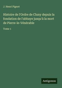 Produktbild: Histoire de l'Ordre de Cluny depuis la fondation de l'abbaye jusqu'&agrave; la mort de Pierre-le-V&eacute;n&eacute;rable