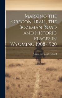 Produktbild: Marking the Oregon Trail, the Bozeman Road and Historic Places in Wyoming 1908-1920