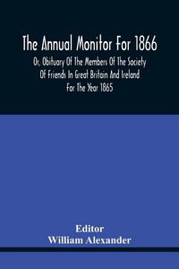 Produktbild: The Annual Monitor For 1866 Or, Obituary Of The Members Of The Society Of Friends In Great Britain And Ireland For The Year 1865