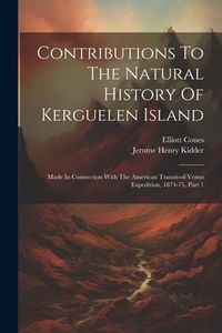Produktbild: Contributions To The Natural History Of Kerguelen Island: Made In Connection With The American Transit-of-venus Expedition, 1874-75, Part 1