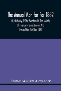 Produktbild: The Annual Monitor For 1882 Or, Obituary Of The Members Of The Society Of Friends In Great Britain And Ireland For The Year 1881