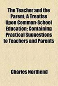 Produktbild: The Teacher and the Parent; A Treatise Upon Common-School Education; Containing Practical Suggestions to Teachers and Parents