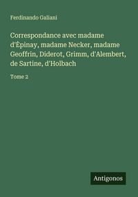 Produktbild: Correspondance avec madame d'&iquest;pinay, madame Necker, madame Geoffrin, Diderot, Grimm, d'Alembert, de Sartine, d'Holbach