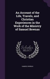 Produktbild: An Account of the Life, Travels, and Christian Experiences in the Work of the Ministry of Samuel Bownas
