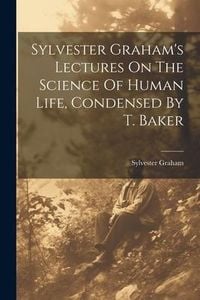 Produktbild: Sylvester Graham's Lectures On The Science Of Human Life, Condensed By T. Baker