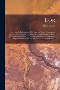 Produktbild: L'or: L'or Dans Le Laboratoire.--L'or Dans La Nature.--L'extraction De L'or.--Le Traitement Des Minerais.--La M&eacute;tallurgie De