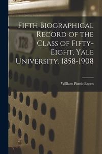 Produktbild: Fifth Biographical Record of the Class of Fifty-eight, Yale University, 1858-1908
