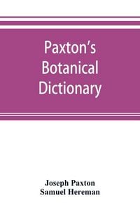 Produktbild: Paxton's Botanical dictionary; comprising the names, history, and culture of all plants known in Britain; with a full explanation of technical terms