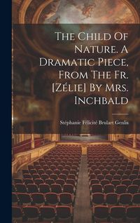 Produktbild: The Child Of Nature. A Dramatic Piece, From The Fr. [z&eacute;lie] By Mrs. Inchbald