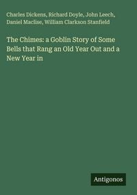 Produktbild: The Chimes: a Goblin Story of Some Bells that Rang an Old Year Out and a New Year in