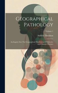 Produktbild: Geographical Pathology: An Inquiry Into The Geographical Distribution Of Infective And Climatic Diseases; Volume 1