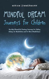 Produktbild: Mindful Dream Journeys for Children the Most Beautiful Fantasy Journeys for Falling Asleep, for Meditation and for More Mindfulness
