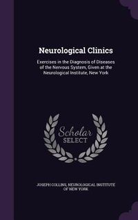 Produktbild: Neurological Clinics: Exercises in the Diagnosis of Diseases of the Nervous System, Given at the Neurological Institute, New York