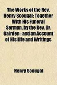 Produktbild: The Works of the REV. Henry Scougal; Together with His Funeral Sermon, by the REV. Dr. Gairden; And an Account of His Life and Writings
