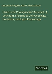 Produktbild: Clerk's and Conveyancers' Assistant. A Collection of Forms of Conveyancing, Contracts, and Legal Proceedings