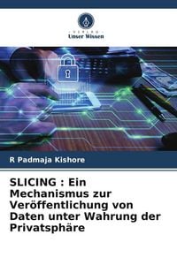 Produktbild: SLICING : Ein Mechanismus zur Ver&ouml;ffentlichung von Daten unter Wahrung der Privatsph&auml;re