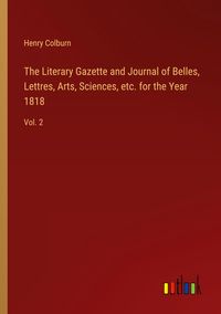 Produktbild: The Literary Gazette and Journal of Belles, Lettres, Arts, Sciences, etc. for the Year 1818