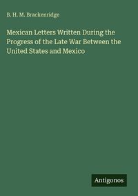 Produktbild: Mexican Letters Written During the Progress of the Late War Between the United States and Mexico