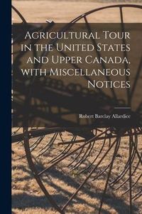 Produktbild: Agricultural Tour in the United States and Upper Canada, With Miscellaneous Notices [microform]