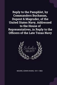 Produktbild: Reply to the Pamphlet, by Commanders Buchanan, Dupont & Magruder, of the United States Navy, Addressed to the House of Representatives, in Reply to th