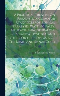 Produktbild: A Practical Treatise On Paralysis, Locomotor Ataxy, Sclerosis, Spinal Paralysis, Wasting Palsy, Neurasthenia, Neuralgia, Sciatica, Hysteria, And Other