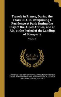 Produktbild: Travels in France, During the Years 1814-15. Comprising a Residence at Paris During the Stay of the Allied Armies, and at Aix, at the Period of the La