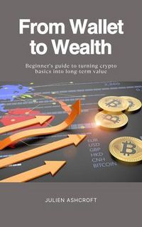 Produktbild: From Wallet to Wealth - Beginner's guide to turning crypto basics into long-term value