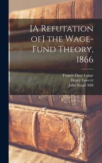 Produktbild: [A Refutation of] the Wage-fund Theory, 1866