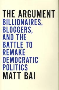 Produktbild: The Argument: Billionaires, Bloggers, and the Battle to Remake Democratic Politics