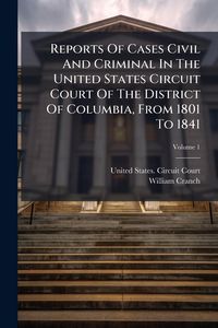 Produktbild: Reports Of Cases Civil And Criminal In The United States Circuit Court Of The District Of Columbia, From 1801 To 1841